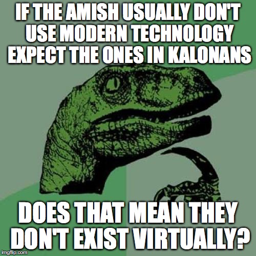 Amish | IF THE AMISH USUALLY DON'T USE MODERN TECHNOLOGY EXPECT THE ONES IN KALONANS; DOES THAT MEAN THEY DON'T EXIST VIRTUALLY? | image tagged in memes,philosoraptor,amish | made w/ Imgflip meme maker