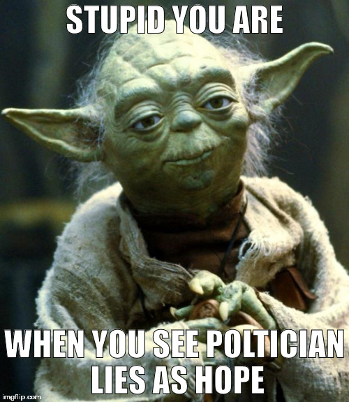Star Wars Yoda Meme | STUPID YOU ARE; WHEN YOU SEE POLTICIAN LIES AS HOPE | image tagged in memes,star wars yoda | made w/ Imgflip meme maker