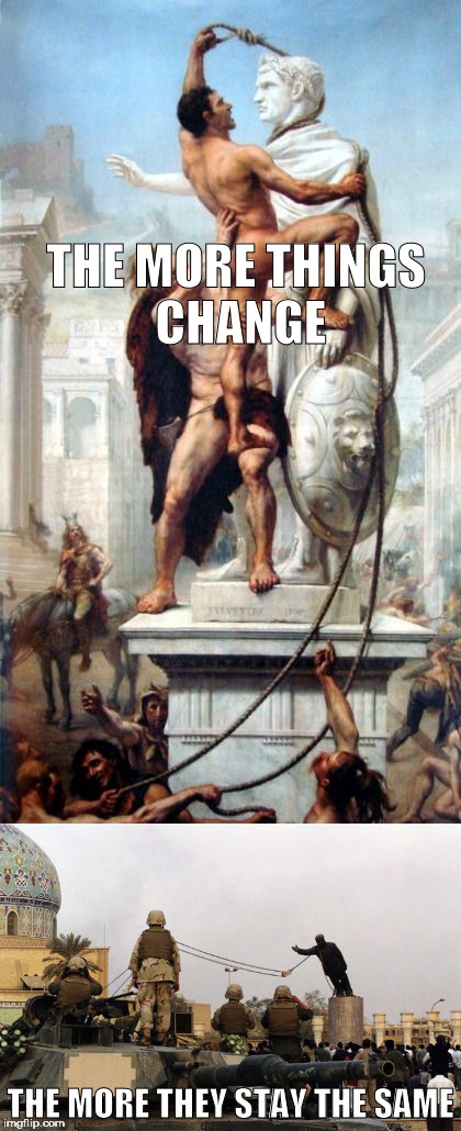 Those Barbarians! | THE MORE THINGS CHANGE; THE MORE THEY STAY THE SAME | image tagged in memes,history,military,rome,iraq | made w/ Imgflip meme maker