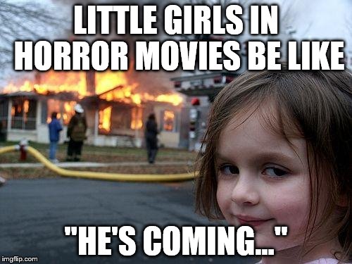 Disaster Girl Meme | LITTLE GIRLS IN HORROR MOVIES BE LIKE; "HE'S COMING..." | image tagged in memes,disaster girl | made w/ Imgflip meme maker