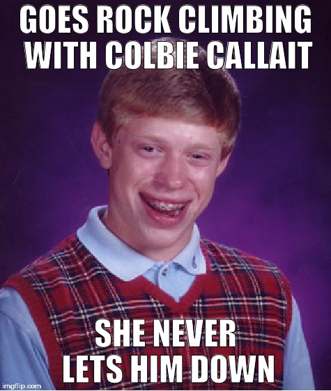 Bad Luck Brian | GOES ROCK CLIMBING WITH COLBIE CALLAIT; SHE NEVER LETS HIM DOWN | image tagged in memes,bad luck brian | made w/ Imgflip meme maker