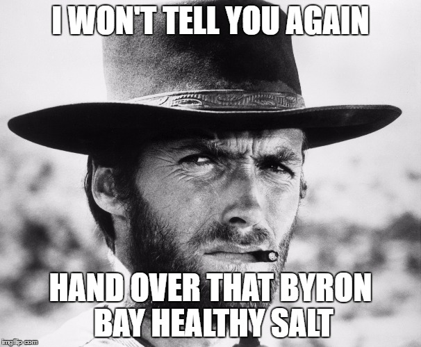 Clint Eastwood | I WON'T TELL YOU AGAIN; HAND OVER THAT BYRON BAY HEALTHY SALT | image tagged in clint eastwood | made w/ Imgflip meme maker
