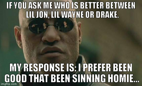 Matrix Morpheus | IF YOU ASK ME WHO IS BETTER BETWEEN  LIL JON, LIL WAYNE OR DRAKE. MY RESPONSE IS: I PREFER BEEN GOOD THAT BEEN SINNING HOMIE... | image tagged in memes,matrix morpheus | made w/ Imgflip meme maker