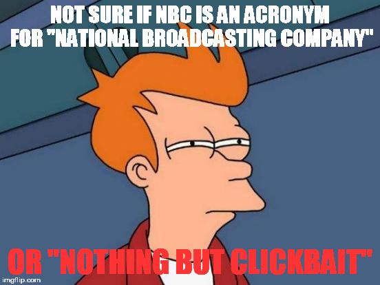 Futurama Fry Meme | NOT SURE IF NBC IS AN ACRONYM FOR "NATIONAL BROADCASTING COMPANY" OR "NOTHING BUT CLICKBAIT" | image tagged in memes,futurama fry | made w/ Imgflip meme maker