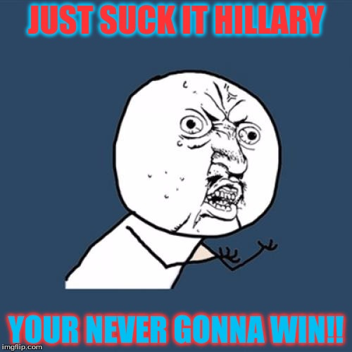 Y U No | JUST SUCK IT HILLARY; YOUR NEVER GONNA WIN!! | image tagged in memes,y u no | made w/ Imgflip meme maker
