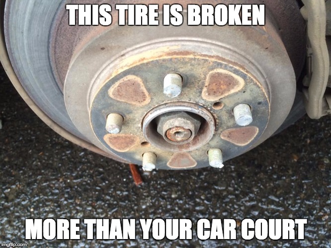 THIS TIRE IS BROKEN; MORE THAN YOUR CAR COURT | image tagged in mdd | made w/ Imgflip meme maker