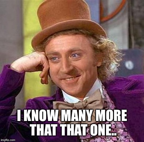 Creepy Condescending Wonka Meme | I KNOW MANY MORE THAT THAT ONE.. | image tagged in memes,creepy condescending wonka | made w/ Imgflip meme maker