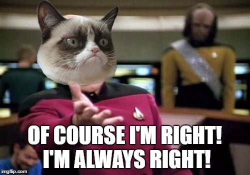 Picard Wtf Meme | OF COURSE I'M RIGHT! I'M ALWAYS RIGHT! | image tagged in memes,picard wtf | made w/ Imgflip meme maker