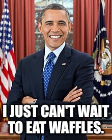 I JUST CAN'T WAIT TO EAT WAFFLES. | made w/ Imgflip meme maker