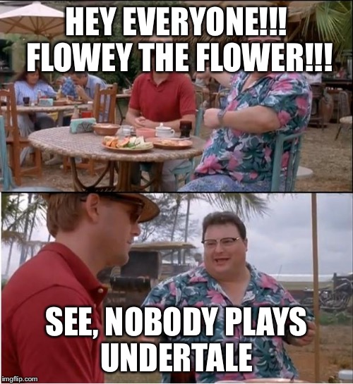 See Nobody Cares Meme | HEY EVERYONE!!! FLOWEY THE FLOWER!!! SEE, NOBODY PLAYS UNDERTALE | image tagged in memes,see nobody cares | made w/ Imgflip meme maker