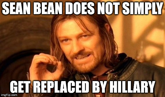 One Does Not Simply Meme | SEAN BEAN DOES NOT SIMPLY GET REPLACED BY HILLARY | image tagged in memes,one does not simply | made w/ Imgflip meme maker