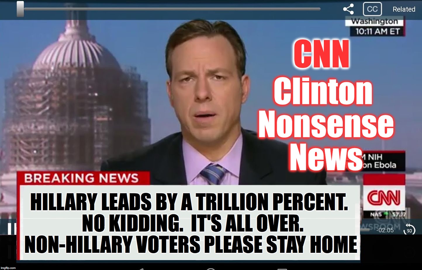 The new ploy is to try to convice non-Hillary voters to just stay home..... | CNN; Clinton Nonsense News; HILLARY LEADS BY A TRILLION PERCENT.  NO KIDDING.  IT'S ALL OVER. NON-HILLARY VOTERS PLEASE STAY HOME | image tagged in cnn crazy news network,neverhillary,never hillary | made w/ Imgflip meme maker