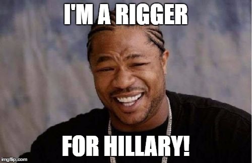 Yo Dawg Heard You Meme | I'M A RIGGER FOR HILLARY! | image tagged in memes,yo dawg heard you | made w/ Imgflip meme maker