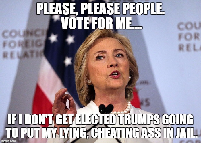 HELP ME | PLEASE, PLEASE PEOPLE. VOTE FOR ME.... IF I DON'T GET ELECTED TRUMPS GOING TO PUT MY LYING, CHEATING ASS IN JAIL. | image tagged in help me | made w/ Imgflip meme maker