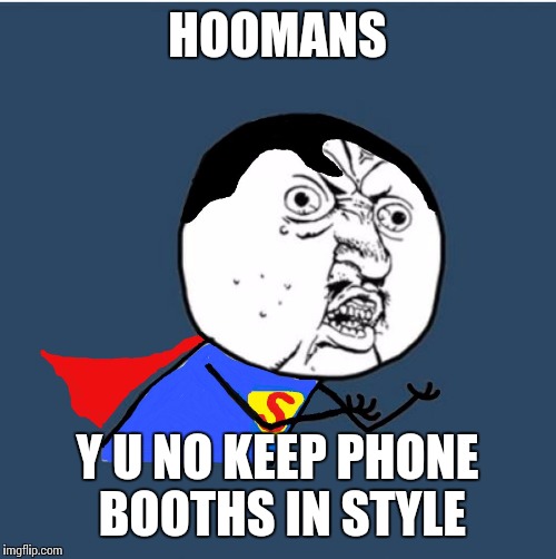 Y U No Superman | HOOMANS; Y U NO KEEP PHONE BOOTHS IN STYLE | image tagged in y u no superman | made w/ Imgflip meme maker