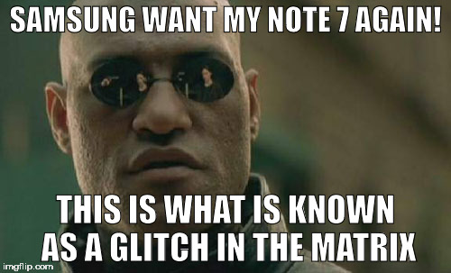 Déjà vu | SAMSUNG WANT MY NOTE 7 AGAIN! THIS IS WHAT IS KNOWN AS A GLITCH IN THE MATRIX | image tagged in memes,matrix morpheus,samsung,note 7,recall,second recall | made w/ Imgflip meme maker