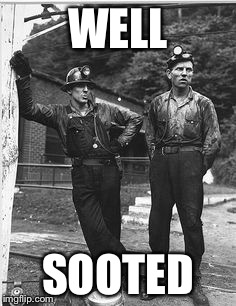 Coal Miners | WELL; SOOTED | image tagged in coal miners,memes,bad pun,black and white,nostalgia | made w/ Imgflip meme maker