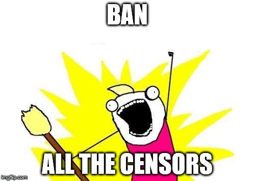 X All The Y Meme | BAN ALL THE CENSORS | image tagged in memes,x all the y | made w/ Imgflip meme maker