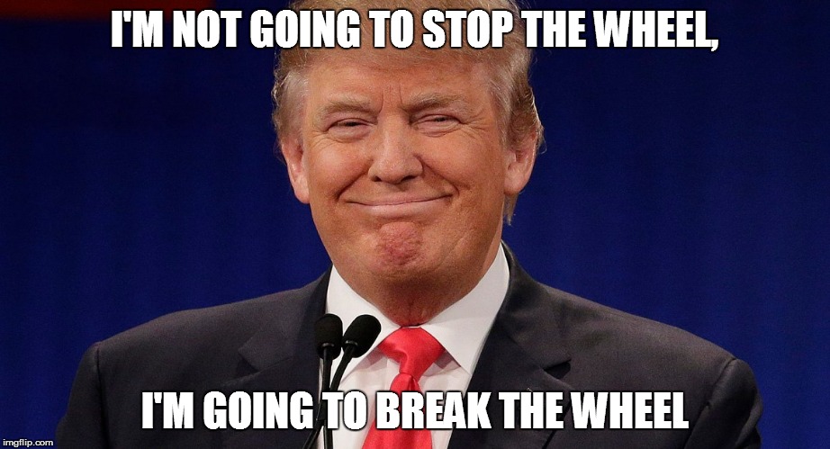 Donald of House Targaryen  | I'M NOT GOING TO STOP THE WHEEL, I'M GOING TO BREAK THE WHEEL | image tagged in trump | made w/ Imgflip meme maker