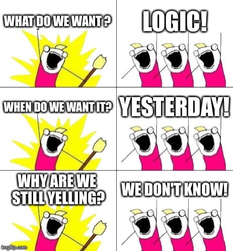 What Do We Want 3 Meme | WHAT DO WE WANT ? LOGIC! WHEN DO WE WANT IT? YESTERDAY! WHY ARE WE STILL YELLING? WE DON'T KNOW! | image tagged in memes,what do we want 3 | made w/ Imgflip meme maker