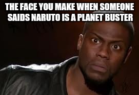 Kevin Hart Meme | THE FACE YOU MAKE WHEN SOMEONE SAIDS NARUTO IS A PLANET BUSTER | image tagged in memes,kevin hart the hell | made w/ Imgflip meme maker