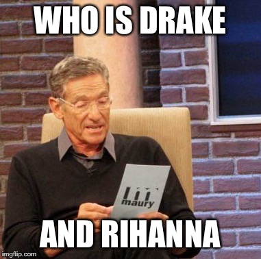 Maury Lie Detector Meme | WHO IS DRAKE; AND RIHANNA | image tagged in memes,maury lie detector | made w/ Imgflip meme maker