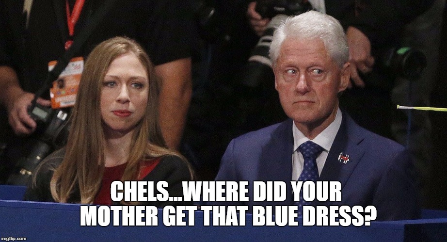Blew Dress | CHELS...WHERE DID YOUR MOTHER GET THAT BLUE DRESS? | image tagged in monica,bill,chelsea,clinton,political,funny | made w/ Imgflip meme maker