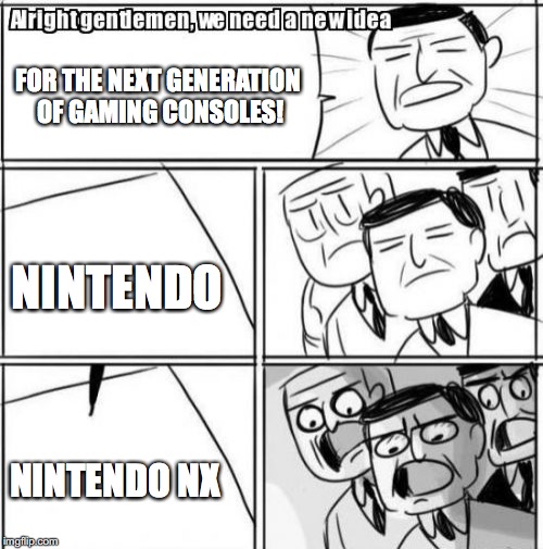 Alright Gentlemen We Need A New Idea | FOR THE NEXT GENERATION OF GAMING CONSOLES! NINTENDO; NINTENDO NX | image tagged in memes,alright gentlemen we need a new idea | made w/ Imgflip meme maker