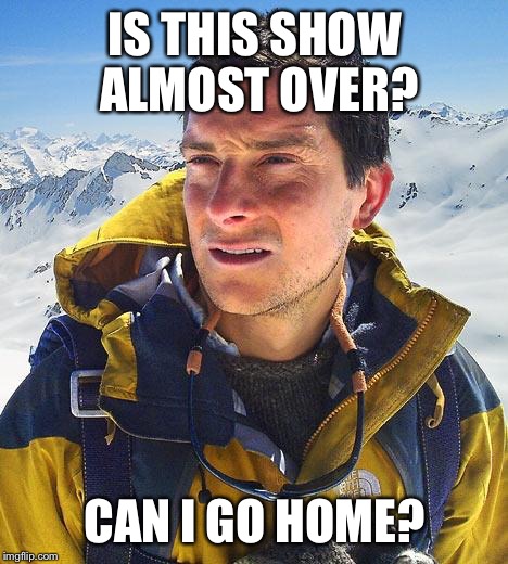 Bear Grylls Meme | IS THIS SHOW ALMOST OVER? CAN I GO HOME? | image tagged in memes,bear grylls | made w/ Imgflip meme maker