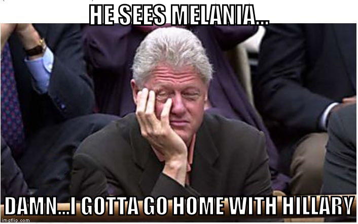 bill clinton | HE SEES MELANIA... DAMN...I GOTTA GO HOME WITH HILLARY | image tagged in bill clinton | made w/ Imgflip meme maker