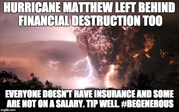Fire storm | HURRICANE MATTHEW LEFT BEHIND FINANCIAL DESTRUCTION TOO; EVERYONE DOESN'T HAVE INSURANCE AND SOME ARE NOT ON A SALARY. TIP WELL. #BEGENEROUS | image tagged in fire storm | made w/ Imgflip meme maker