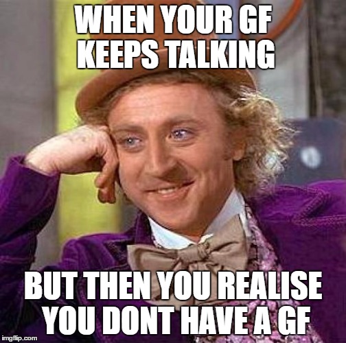 Creepy Condescending Wonka | WHEN YOUR GF KEEPS TALKING; BUT THEN YOU REALISE YOU DONT HAVE A GF | image tagged in memes,creepy condescending wonka | made w/ Imgflip meme maker