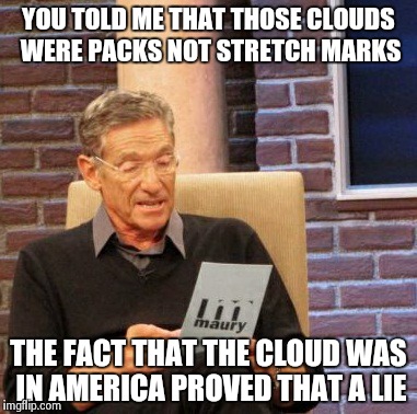 Maury Lie Detector Meme | YOU TOLD ME THAT THOSE CLOUDS WERE PACKS NOT STRETCH MARKS THE FACT THAT THE CLOUD WAS IN AMERICA PROVED THAT A LIE | image tagged in memes,maury lie detector | made w/ Imgflip meme maker