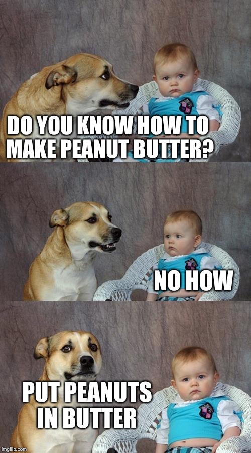 Dad Joke Dog Meme | DO YOU KNOW HOW TO MAKE PEANUT BUTTER? NO HOW; PUT PEANUTS IN BUTTER | image tagged in memes,dad joke dog,peanut butter,reese's,reese's peanut butter cups | made w/ Imgflip meme maker
