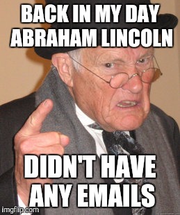 Back In My Day Meme | BACK IN MY DAY ABRAHAM LINCOLN; DIDN'T HAVE ANY EMAILS | image tagged in memes,back in my day | made w/ Imgflip meme maker