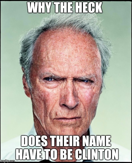 Clint Eastwood | WHY THE HECK; DOES THEIR NAME HAVE TO BE CLINTON | image tagged in clint eastwood | made w/ Imgflip meme maker
