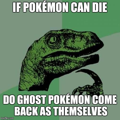 Philosoraptor | IF POKÉMON CAN DIE; DO GHOST POKÉMON COME BACK AS THEMSELVES | image tagged in memes,philosoraptor | made w/ Imgflip meme maker