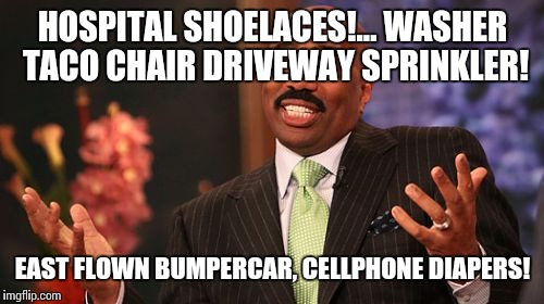 HOSPITAL SHOELACES!... WASHER TACO CHAIR DRIVEWAY SPRINKLER! EAST FLOWN BUMPERCAR, CELLPHONE DIAPERS! | image tagged in memes,steve harvey | made w/ Imgflip meme maker