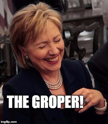 Hillary LOL | THE GROPER! | image tagged in hillary lol | made w/ Imgflip meme maker