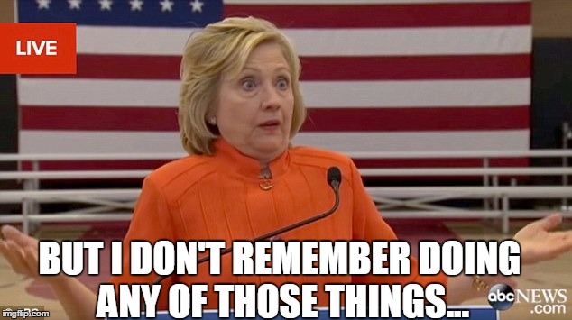 hillary shrug | BUT I DON'T REMEMBER DOING ANY OF THOSE THINGS... | image tagged in hillary shrug | made w/ Imgflip meme maker