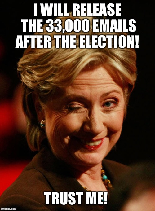 Hilary Clinton | I WILL RELEASE THE 33,000 EMAILS AFTER THE ELECTION! TRUST ME! | image tagged in hilary clinton | made w/ Imgflip meme maker