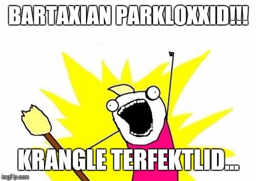 X All The Y Meme | BARTAXIAN PARKLOXXID!!! KRANGLE TERFEKTLID... | image tagged in memes,x all the y | made w/ Imgflip meme maker