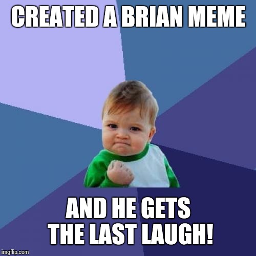 Success Kid Meme | CREATED A BRIAN MEME AND HE GETS THE LAST LAUGH! | image tagged in memes,success kid | made w/ Imgflip meme maker