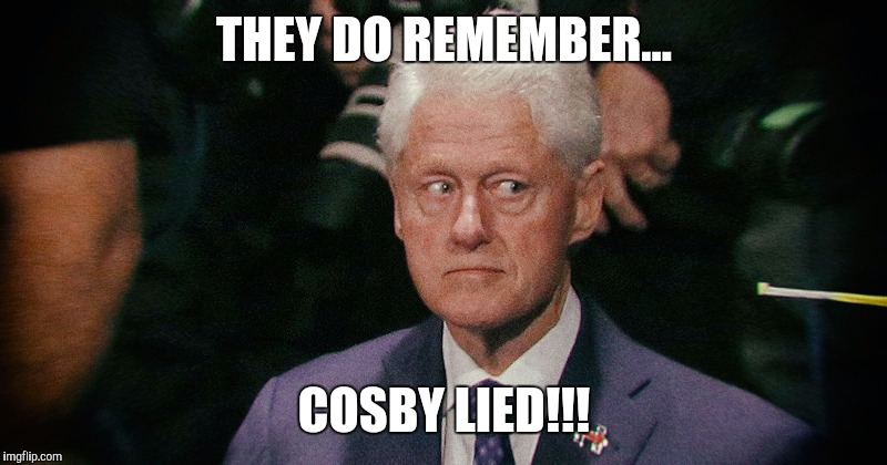 THEY DO REMEMBER... COSBY LIED!!! | image tagged in bill clinton | made w/ Imgflip meme maker