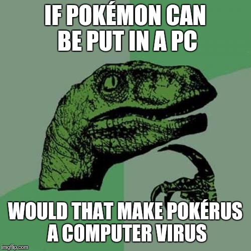 Philosoraptor Meme | IF POKÉMON CAN BE PUT IN A PC; WOULD THAT MAKE POKÉRUS A COMPUTER VIRUS | image tagged in memes,philosoraptor | made w/ Imgflip meme maker