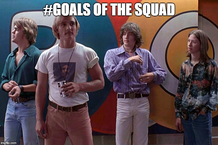 DAZEd | #GOALS OF THE SQUAD | image tagged in dazed | made w/ Imgflip meme maker