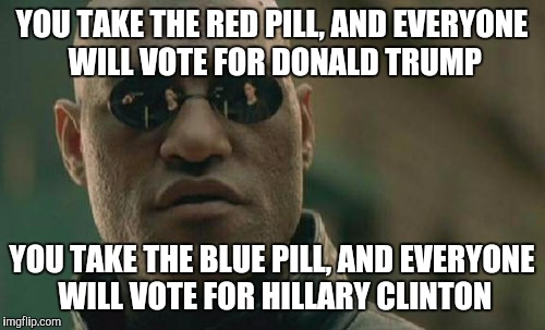 Matrix Morpheus | YOU TAKE THE RED PILL, AND EVERYONE WILL VOTE FOR DONALD TRUMP; YOU TAKE THE BLUE PILL, AND EVERYONE WILL VOTE FOR HILLARY CLINTON | image tagged in memes,matrix morpheus | made w/ Imgflip meme maker