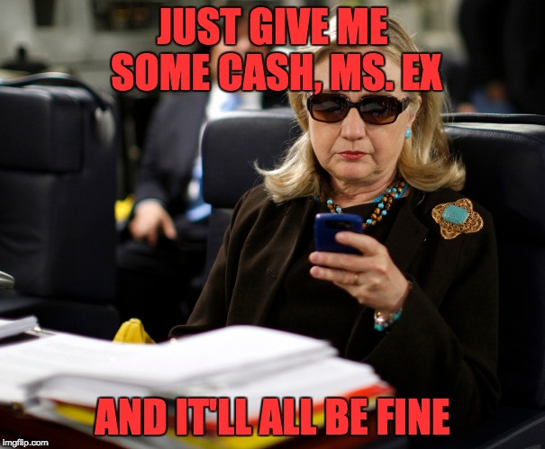 JUST GIVE ME SOME CASH, MS. EX AND IT'LL ALL BE FINE | made w/ Imgflip meme maker