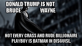 DONALD TRUMP IS NOT                      BRUCE                   WAYNE; NOT EVERY CRASS AND RUDE BILLIONAIRE PLAYBOY IS BATMAN IN DISGUISE. | image tagged in batman brooding | made w/ Imgflip meme maker