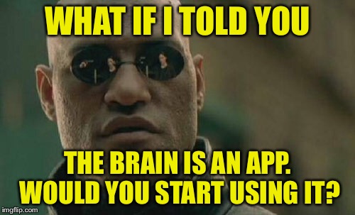 Matrix Morpheus | WHAT IF I TOLD YOU; THE BRAIN IS AN APP. WOULD YOU START USING IT? | image tagged in memes,matrix morpheus | made w/ Imgflip meme maker